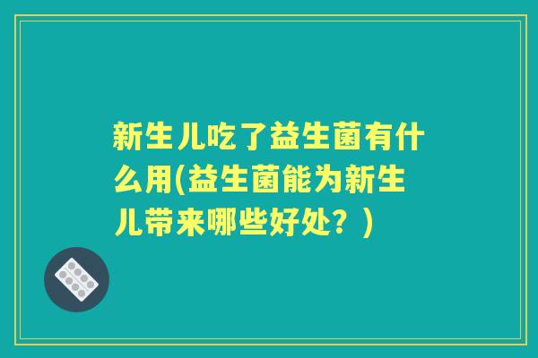 新生儿吃了益生菌有什么用(益生菌能为新生儿带来哪些好处?) 新生儿吃了益生菌有什么用(益生菌能为新生儿带来哪些好处?)