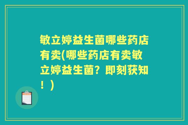 敏立婷益生菌哪些药店有卖(哪些药店有卖敏立婷益生菌?即刻获知!) 敏立婷益生菌哪些药店有卖(哪些药店有卖敏立婷益生菌?即刻获知!)