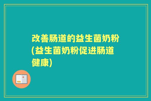 改善肠道的益生菌奶粉(益生菌奶粉促进肠道健康) 改善肠道的益生菌奶粉(益生菌奶粉促进肠道健康)