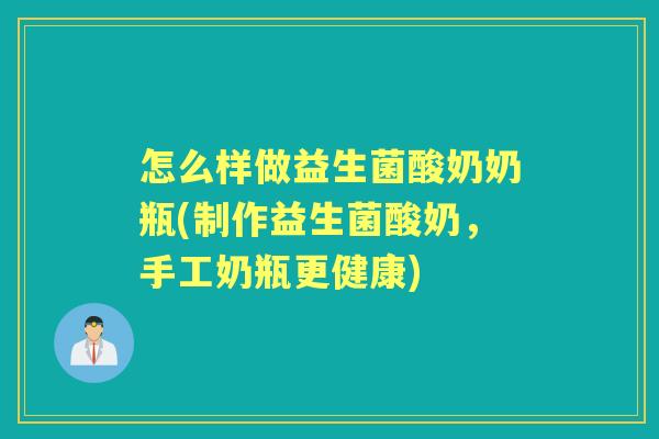 怎么样做益生菌酸奶奶瓶(制作益生菌酸奶,手工奶瓶更健康) 怎么样做益生菌酸奶奶瓶(制作益生菌酸奶,手工奶瓶更健康)