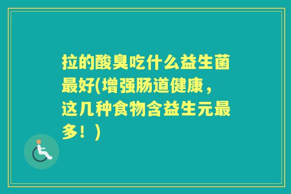 拉的酸臭吃什么益生菌好(增强肠道健康，这几种食物含益生元多！)