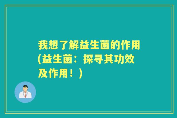 我想了解益生菌的作用(益生菌:探寻其功效及作用!) 我想了解益生菌的作用(益生菌:探寻其功效及作用!)