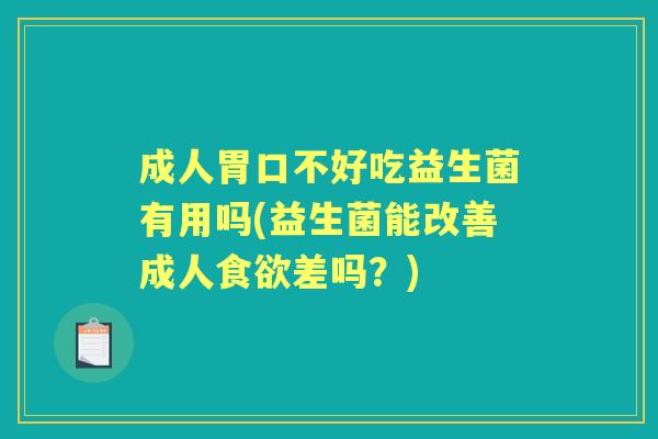 成人胃口不好吃益生菌有用吗(益生菌能改善成人差吗？)