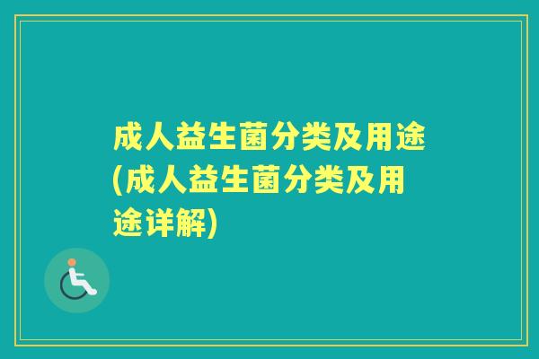 成人益生菌分类及用途(成人益生菌分类及用途详解) 成人益生菌分类及用途(成人益生菌分类及用途详解)