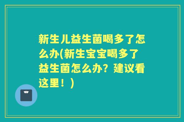 新生儿益生菌喝多了怎么办(新生宝宝喝多了益生菌怎么办?建议看这里!) 新生儿益生菌喝多了怎么办(新生宝宝喝多了益生菌怎么办?建议看这里!)