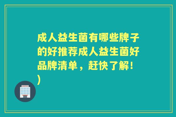 成人益生菌有哪些牌子的好推荐成人益生菌好品牌清单，赶快了解！)
