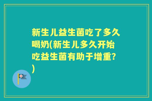 新生儿益生菌吃了多久喝奶(新生儿多久开始吃益生菌有助于增重？)