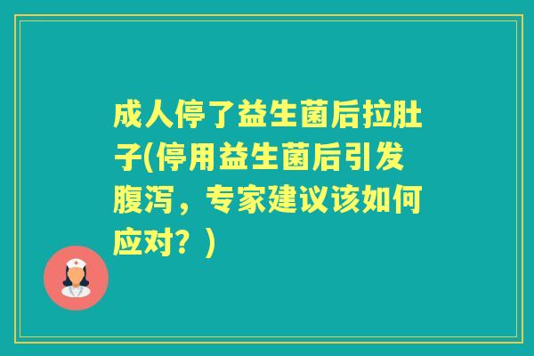 成人停了益生菌后拉肚子(停用益生菌后引发，专家建议该如何应对？)