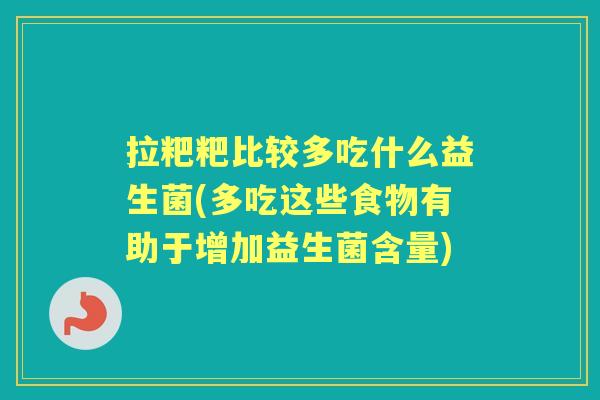 拉粑粑比较多吃什么益生菌(多吃这些食物有助于增加益生菌含量) 拉粑粑比较多吃什么益生菌(多吃这些食物有助于增加益生菌含量)