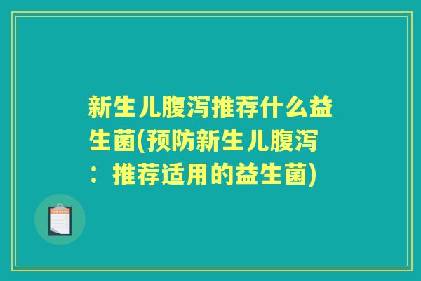 新生儿推荐什么益生菌(新生儿:推荐适用的益生菌) 新生儿推荐什么益生菌(新生儿:推荐适用的益生菌)