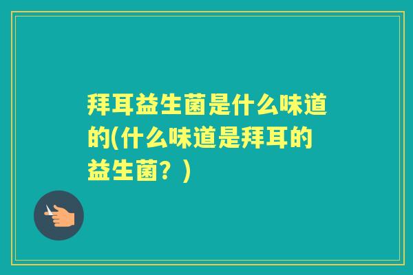 拜耳益生菌是什么味道的(什么味道是拜耳的益生菌?) 拜耳益生菌是什么味道的(什么味道是拜耳的益生菌?)
