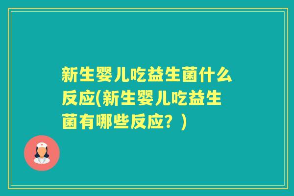 新生婴儿吃益生菌什么反应(新生婴儿吃益生菌有哪些反应?) 新生婴儿吃益生菌什么反应(新生婴儿吃益生菌有哪些反应?)