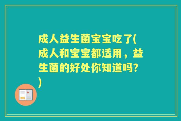 成人益生菌宝宝吃了(成人和宝宝都适用，益生菌的好处你知道吗？)