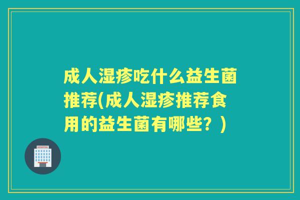 成人吃什么益生菌推荐(成人推荐食用的益生菌有哪些？)