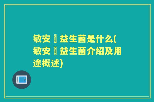 敏安渟益生菌是什么(敏安渟益生菌介绍及用途概述) 敏安渟益生菌是什么(敏安渟益生菌介绍及用途概述)