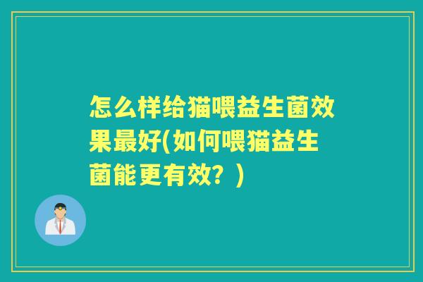 怎么样给猫喂益生菌效果好(如何喂猫益生菌能更有效？)