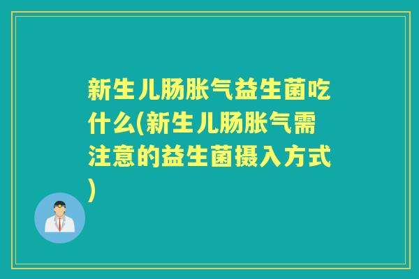 新生儿肠益生菌吃什么(新生儿肠需注意的益生菌摄入方式) 新生儿肠益生菌吃什么(新生儿肠需注意的益生菌摄入方式)