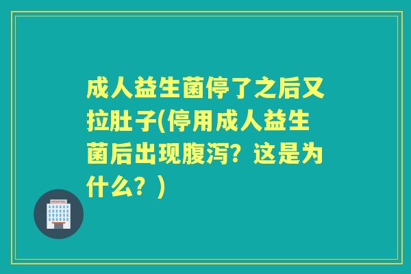 成人益生菌停了之后又拉肚子(停用成人益生菌后出现?这是为什么?) 成人益生菌停了之后又拉肚子(停用成人益生菌后出现?这是为什么?)