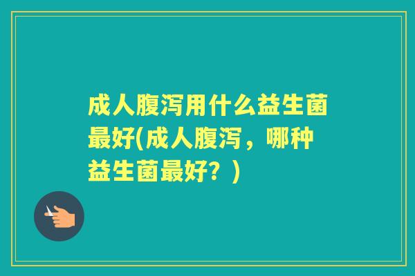 成人用什么益生菌好(成人,哪种益生菌好?) 成人用什么益生菌好(成人,哪种益生菌好?)