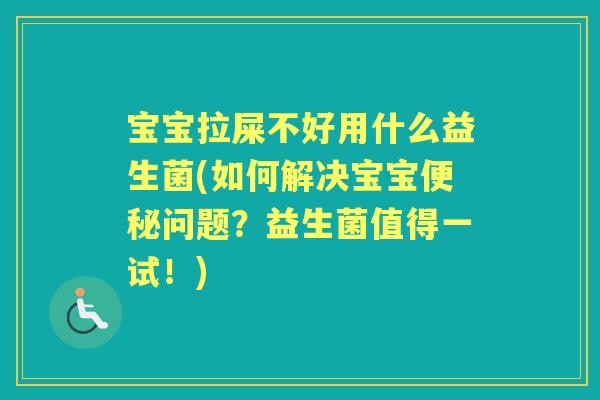 宝宝拉屎不好用什么益生菌(如何解决宝宝问题?益生菌值得一试!) 宝宝拉屎不好用什么益生菌(如何解决宝宝问题?益生菌值得一试!)