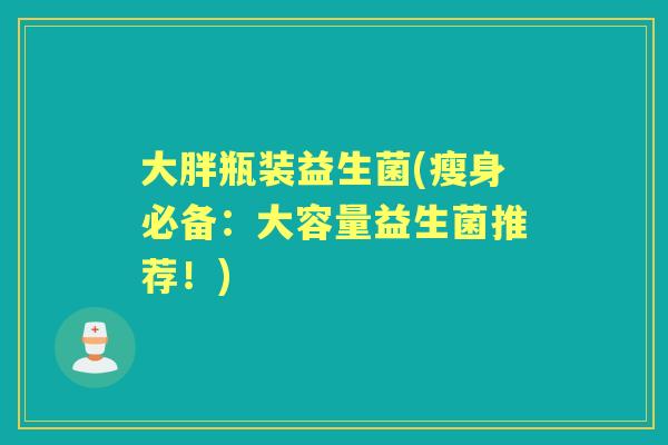 大胖瓶装益生菌(瘦身必备：大容量益生菌推荐！)