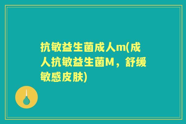 抗敏益生菌成人m(成人抗敏益生菌M，舒缓敏感)