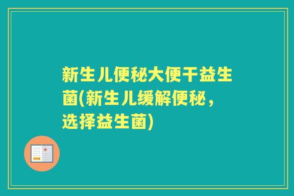 新生儿大便干益生菌(新生儿缓解，选择益生菌)
