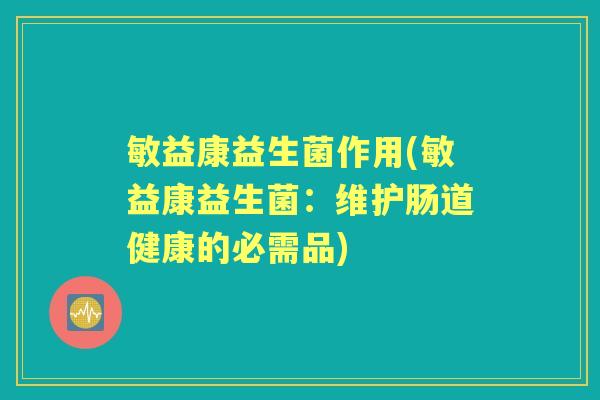敏益康益生菌作用(敏益康益生菌：维护肠道健康的必需品)