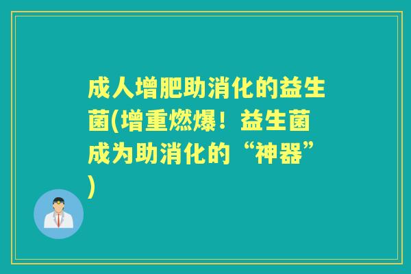 成人增肥助消化的益生菌(增重燃爆!益生菌成为助消化的“神器”) 成人增肥助消化的益生菌(增重燃爆!益生菌成为助消化的“神器”)