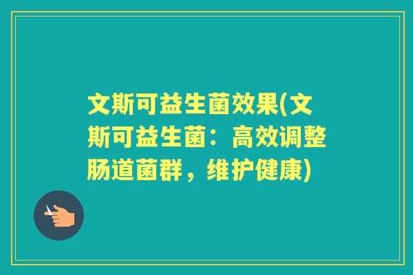 文斯可益生菌效果(文斯可益生菌：高效调整肠道菌群，维护健康)