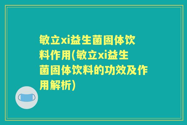 敏立xi益生菌固体饮料作用(敏立xi益生菌固体饮料的功效及作用解析)
