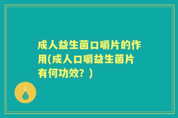 成人益生菌口嚼片的作用(成人口嚼益生菌片有何功效？)