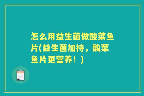 怎么用益生菌做酸菜鱼片(益生菌加持，酸菜鱼片更营养！)