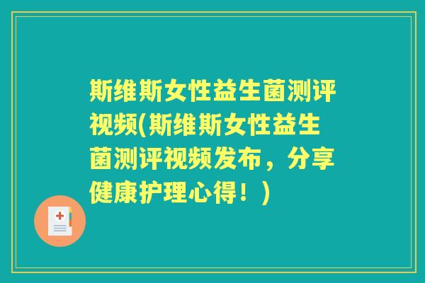斯维斯女性益生菌测评视频(斯维斯女性益生菌测评视频发布,分享健康护理心得!) 斯维斯女性益生菌测评视频(斯维斯女性益生菌测评视频发布,分享健康护理心得!)