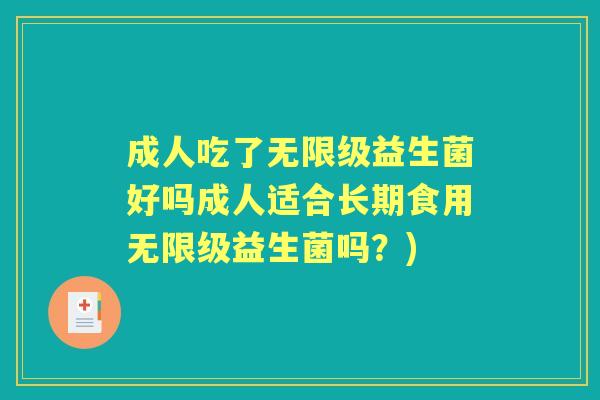成人吃了无限级益生菌好吗成人适合长期食用无限级益生菌吗?) 成人吃了无限级益生菌好吗成人适合长期食用无限级益生菌吗?)