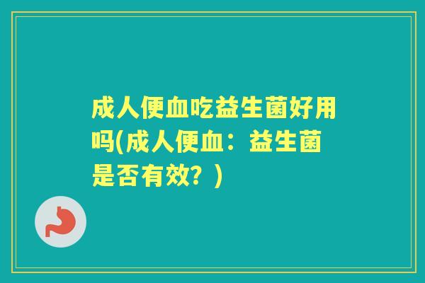 成人便吃益生菌好用吗(成人便：益生菌是否有效？)