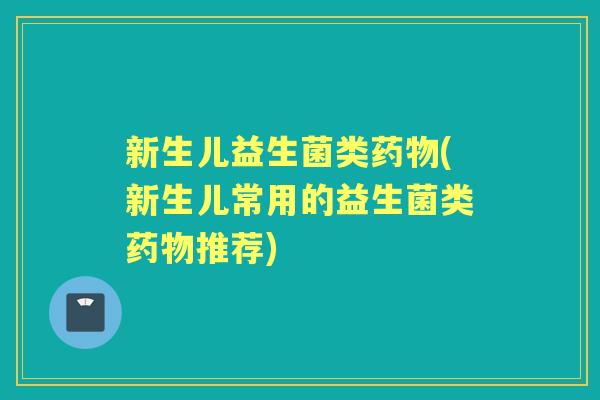 新生儿益生菌类(新生儿常用的益生菌类推荐)