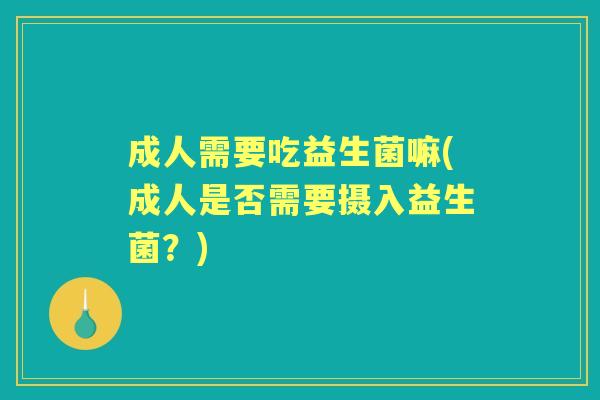 成人需要吃益生菌嘛(成人是否需要摄入益生菌？)