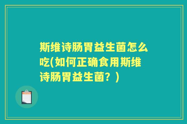 斯维诗肠胃益生菌怎么吃(如何正确食用斯维诗肠胃益生菌？)