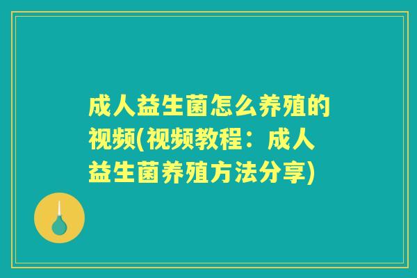 成人益生菌怎么养殖的视频(视频教程：成人益生菌养殖方法分享)