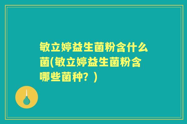 敏立婷益生菌粉含什么菌(敏立婷益生菌粉含哪些菌种?) 敏立婷益生菌粉含什么菌(敏立婷益生菌粉含哪些菌种?)