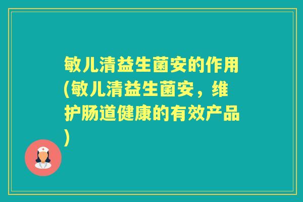敏儿清益生菌安的作用(敏儿清益生菌安,维护肠道健康的有效产品) 敏儿清益生菌安的作用(敏儿清益生菌安,维护肠道健康的有效产品)
