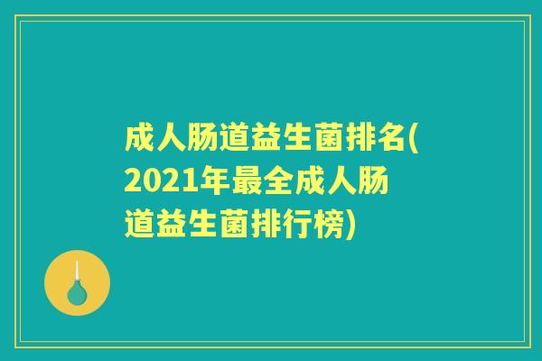 成人肠道益生菌排名(2021年全成人肠道益生菌排行榜) 成人肠道益生菌排名(2021年全成人肠道益生菌排行榜)