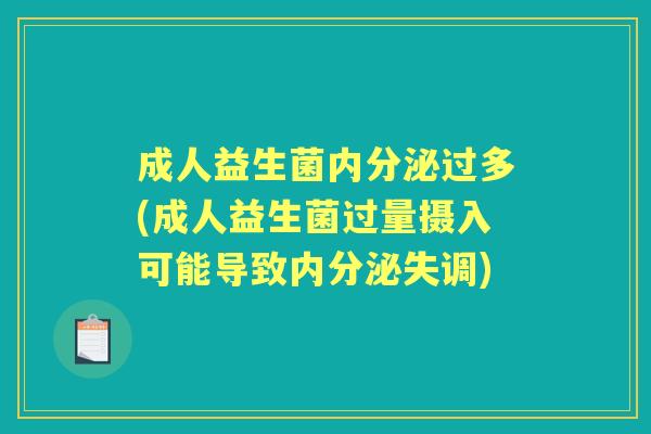 成人益生菌过多(成人益生菌过量摄入可能导致)
