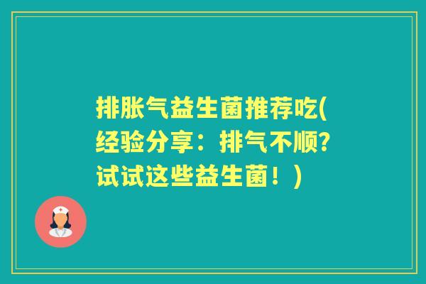 排益生菌推荐吃(经验分享:排气不顺?试试这些益生菌!) 排益生菌推荐吃(经验分享:排气不顺?试试这些益生菌!)