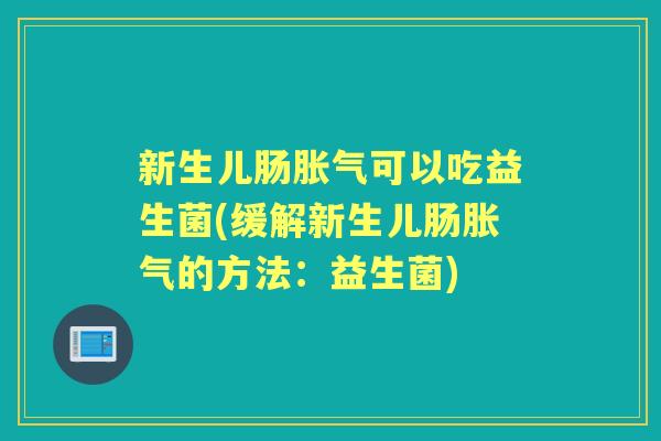 新生儿肠可以吃益生菌(缓解新生儿肠的方法：益生菌)