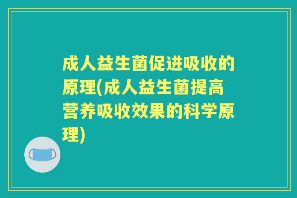 成人益生菌促进吸收的原理(成人益生菌提高营养吸收效果的科学原理) 成人益生菌促进吸收的原理(成人益生菌提高营养吸收效果的科学原理)