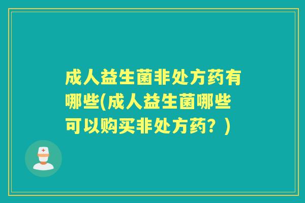 成人益生菌非处方药有哪些(成人益生菌哪些可以购买非处方药?) 成人益生菌非处方药有哪些(成人益生菌哪些可以购买非处方药?)