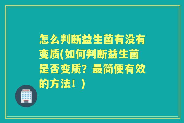 怎么判断益生菌有没有变质(如何判断益生菌是否变质?简便有效的方法!) 怎么判断益生菌有没有变质(如何判断益生菌是否变质?简便有效的方法!)