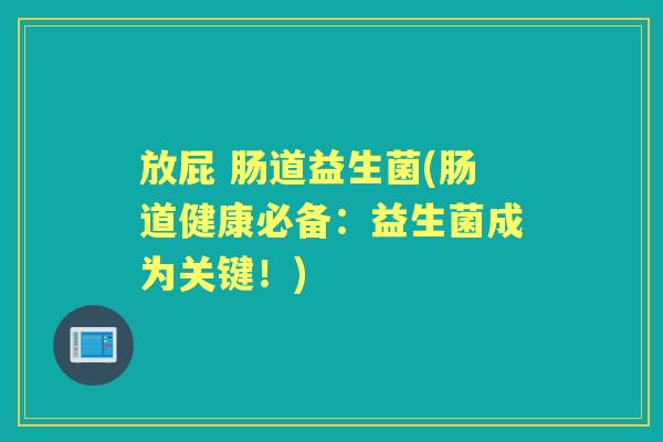 放屁 肠道益生菌(肠道健康必备:益生菌成为关键!) 放屁 肠道益生菌(肠道健康必备:益生菌成为关键!)